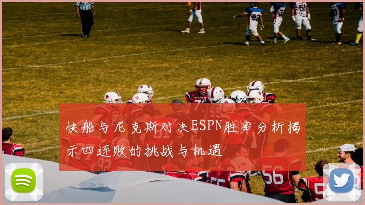 快船与尼克斯对决ESPN胜率分析揭示四连败的挑战与机遇