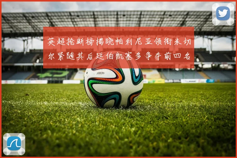 英超抢断榜揭晓帕利尼亚领衔米切尔紧随其后廷伯凯塞多争夺前四名