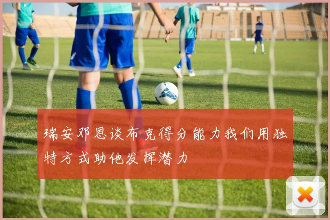 瑞安邓恩谈布克得分能力我们用独特方式助他发挥潜力