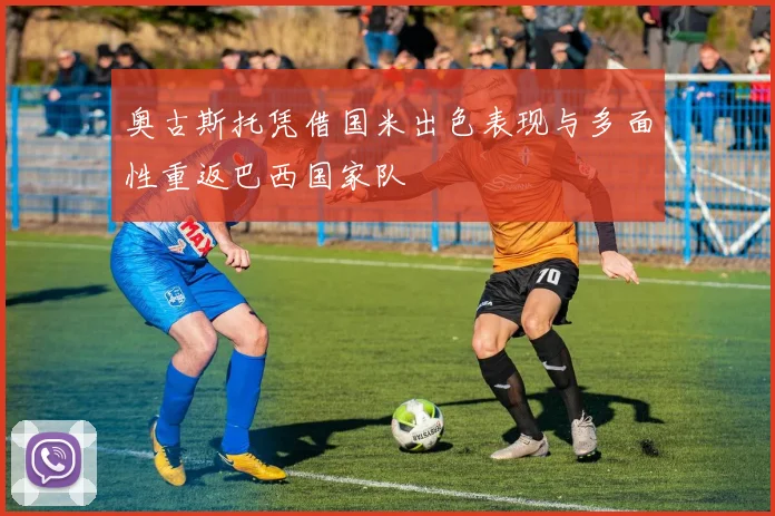 奥古斯托凭借国米出色表现与多面性重返巴西国家队