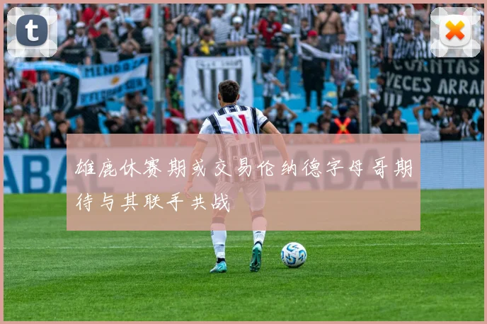 雄鹿休赛期或交易伦纳德字母哥期待与其联手共战