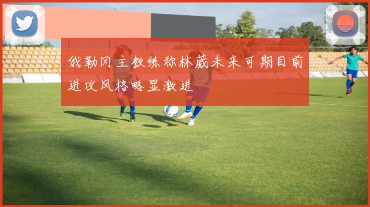 俄勒冈主教练称林葳未来可期目前进攻风格略显激进