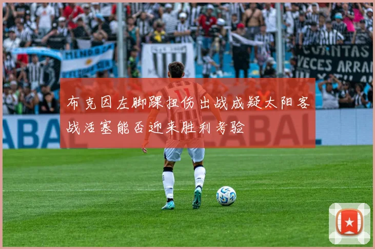 布克因左脚踝扭伤出战成疑太阳客战活塞能否迎来胜利考验